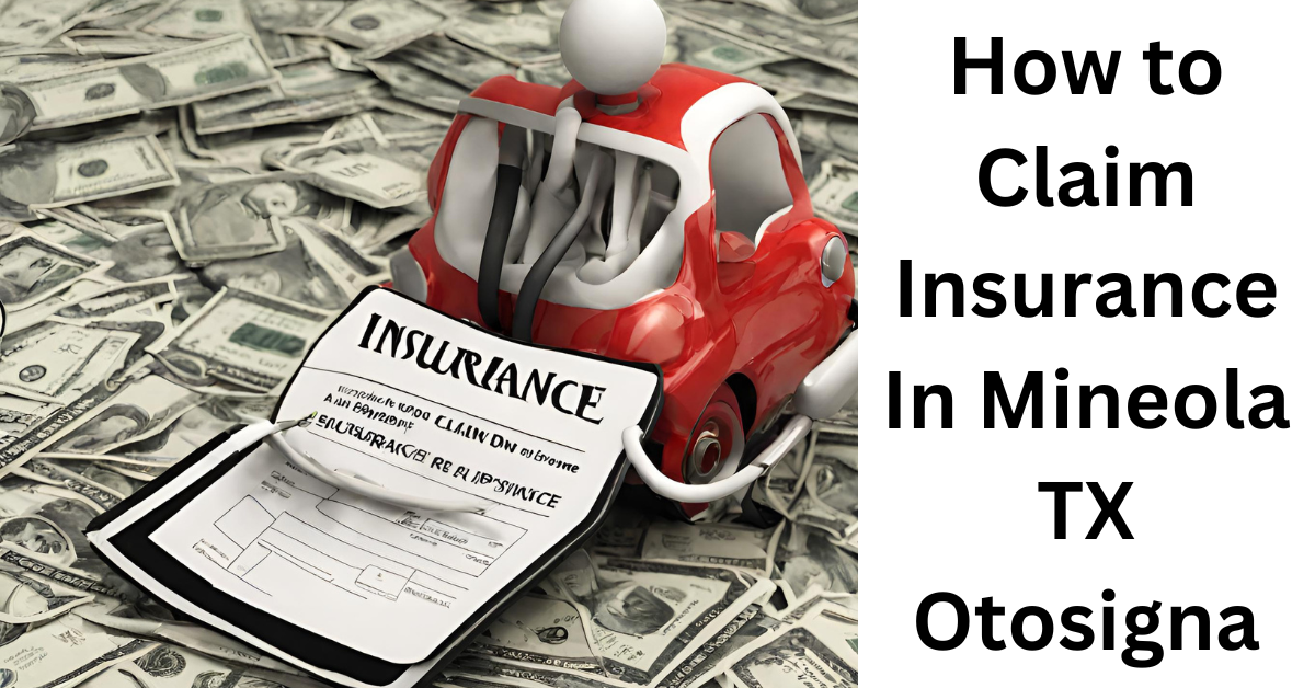 How to Claim Insurance In Mineola TX Otosigna